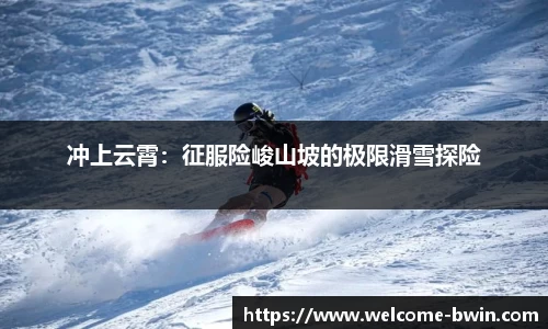 冲上云霄：征服险峻山坡的极限滑雪探险