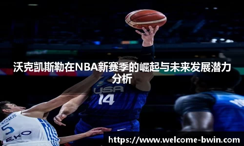 沃克凯斯勒在NBA新赛季的崛起与未来发展潜力分析