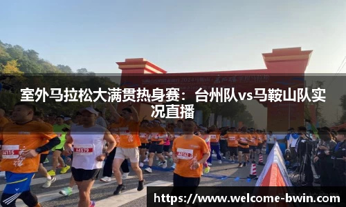 室外马拉松大满贯热身赛：台州队vs马鞍山队实况直播