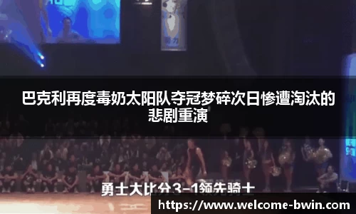 巴克利再度毒奶太阳队夺冠梦碎次日惨遭淘汰的悲剧重演