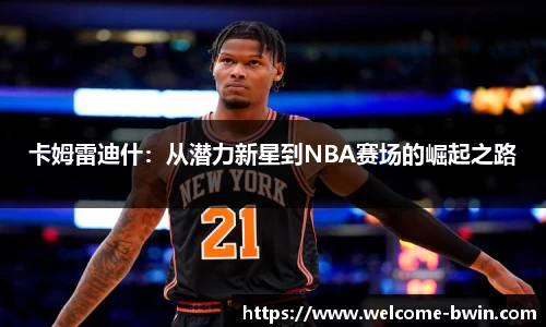 卡姆雷迪什：从潜力新星到NBA赛场的崛起之路